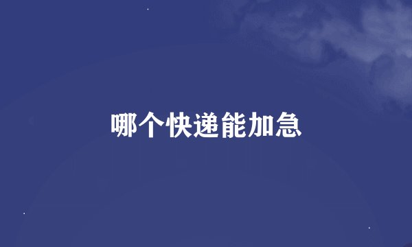 哪个快递能加急