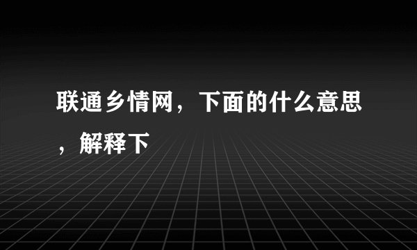 联通乡情网，下面的什么意思，解释下