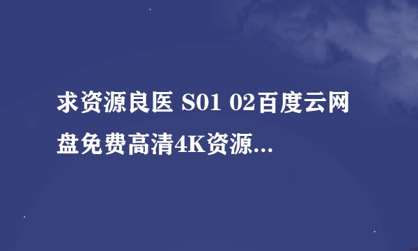 求资源良医 S01 02百度云网盘免费高清4K资源在线观看