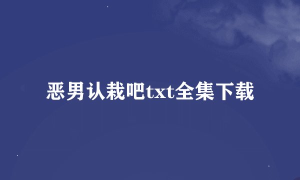 恶男认栽吧txt全集下载