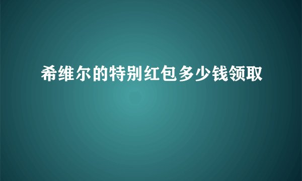 希维尔的特别红包多少钱领取