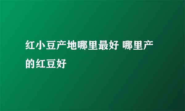 红小豆产地哪里最好 哪里产的红豆好