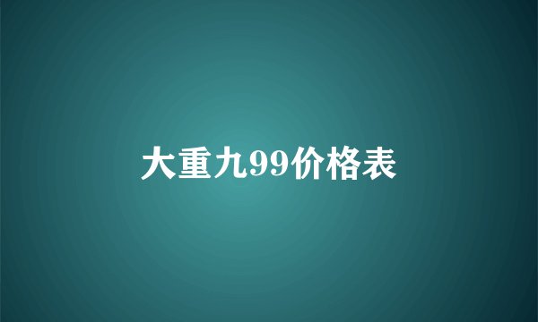 大重九99价格表
