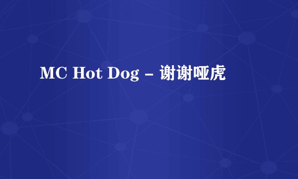 MC Hot Dog - 谢谢哑虎
