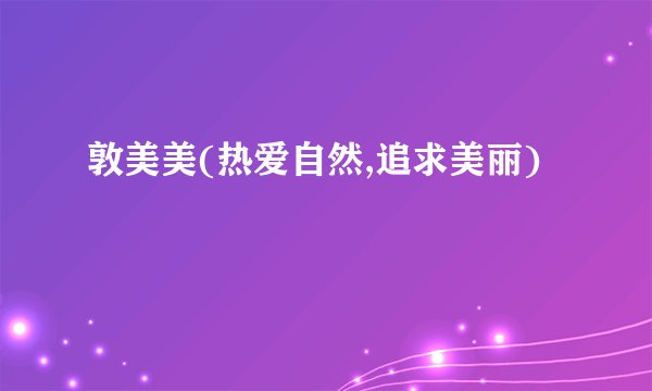 敦美美(热爱自然,追求美丽)