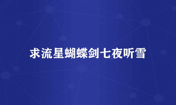 求流星蝴蝶剑七夜听雪