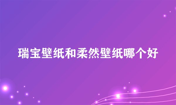瑞宝壁纸和柔然壁纸哪个好