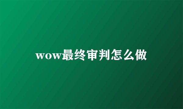 wow最终审判怎么做