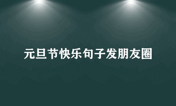 元旦节快乐句子发朋友圈