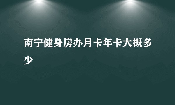 南宁健身房办月卡年卡大概多少