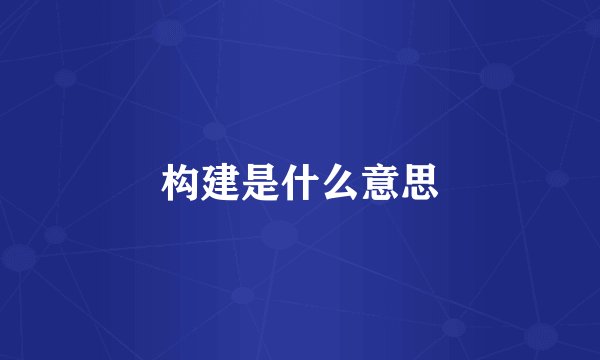 构建是什么意思