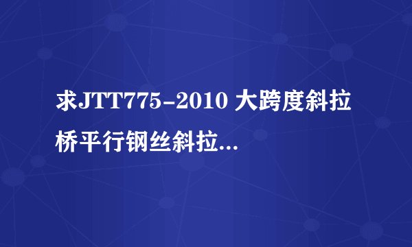 求JTT775-2010 大跨度斜拉桥平行钢丝斜拉索网盘链接获取