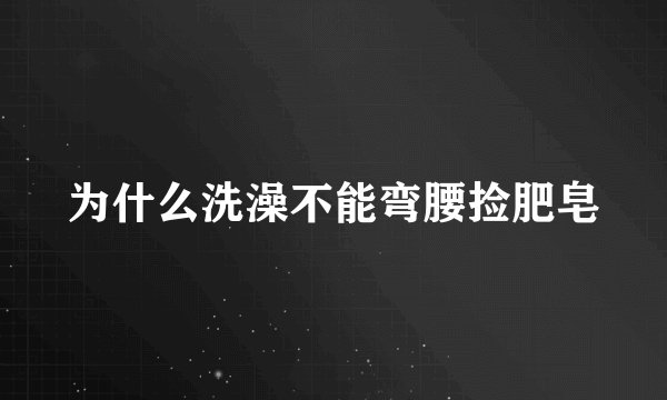 为什么洗澡不能弯腰捡肥皂