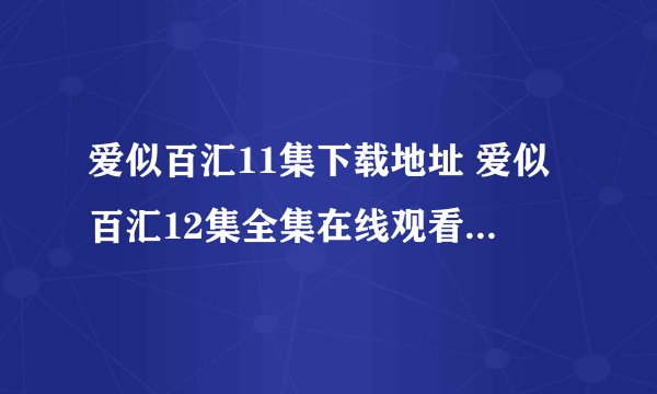 爱似百汇11集下载地址 爱似百汇12集全集在线观看 全20集 11