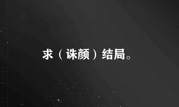 求（诛颜）结局。