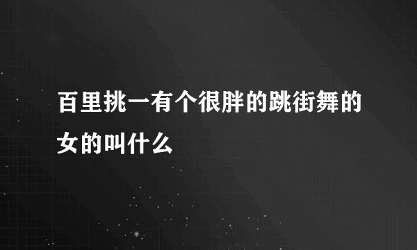 百里挑一有个很胖的跳街舞的女的叫什么