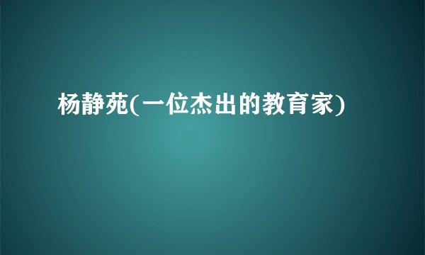 杨静苑(一位杰出的教育家)
