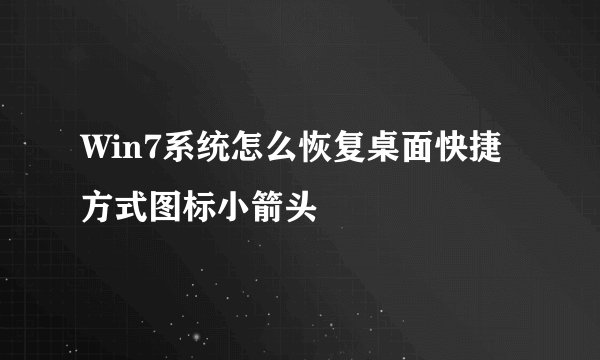 Win7系统怎么恢复桌面快捷方式图标小箭头