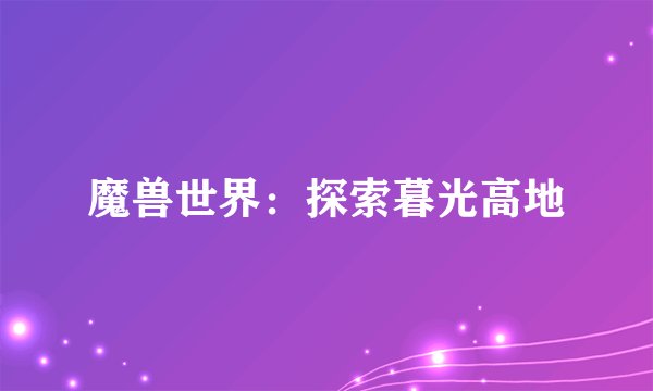 魔兽世界：探索暮光高地