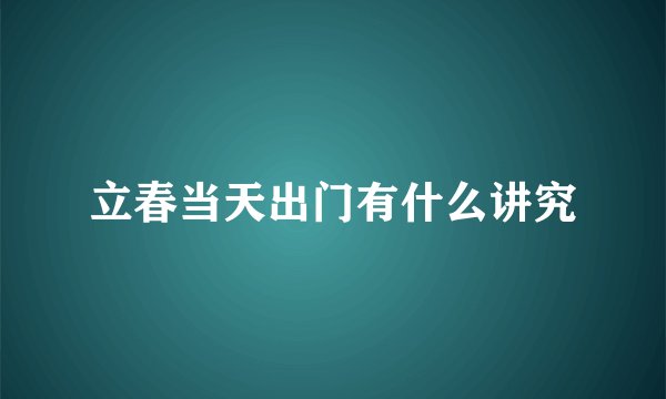 立春当天出门有什么讲究