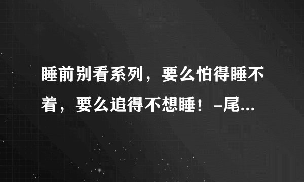 睡前别看系列，要么怕得睡不着，要么追得不想睡！-尾鱼《三线轮回》