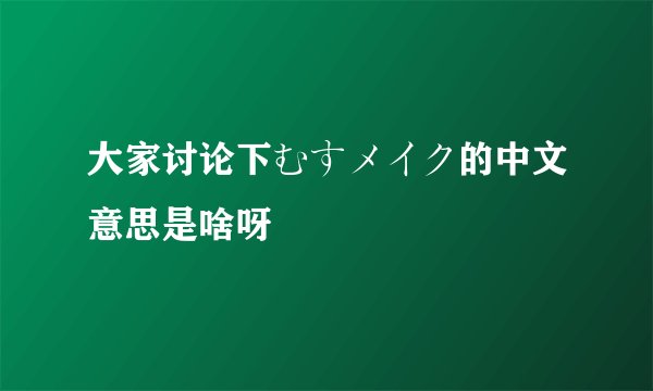 大家讨论下むすメイク的中文意思是啥呀