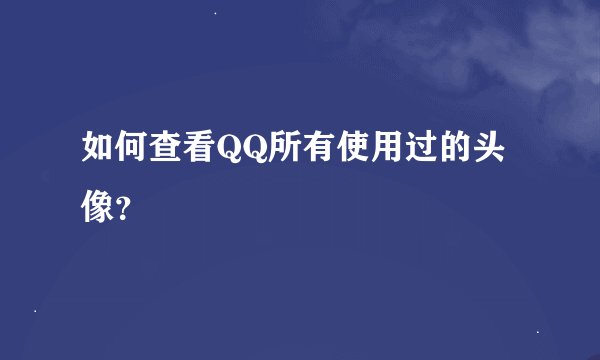 如何查看QQ所有使用过的头像？