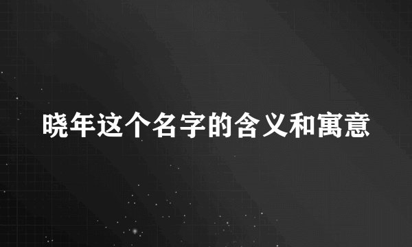 晓年这个名字的含义和寓意