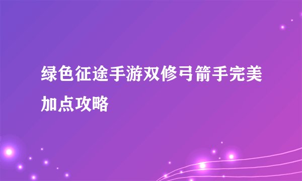 绿色征途手游双修弓箭手完美加点攻略