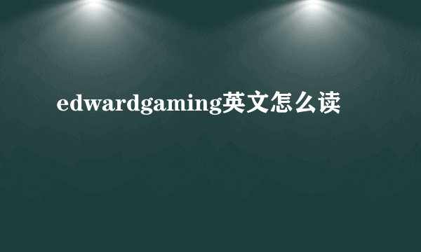 edwardgaming英文怎么读