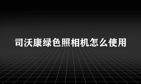 司沃康绿色照相机怎么使用