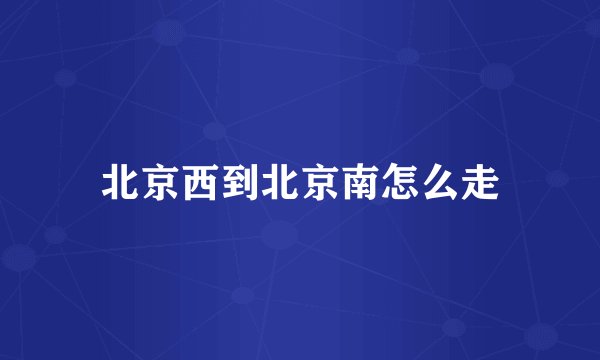北京西到北京南怎么走