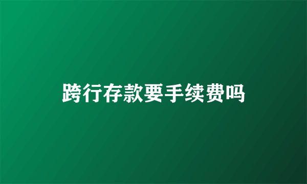 跨行存款要手续费吗