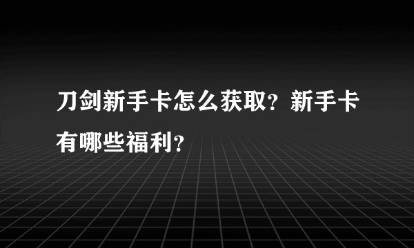 刀剑新手卡怎么获取？新手卡有哪些福利？