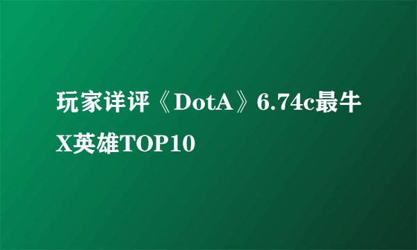 玩家详评《DotA》6.74c最牛X英雄TOP10