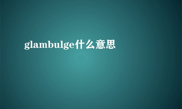 glambulge什么意思