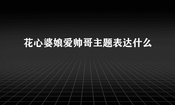 花心婆娘爱帅哥主题表达什么