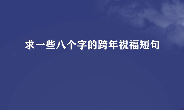求一些八个字的跨年祝福短句