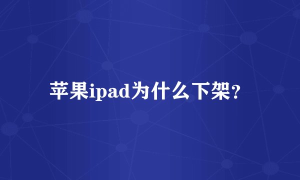 苹果ipad为什么下架？