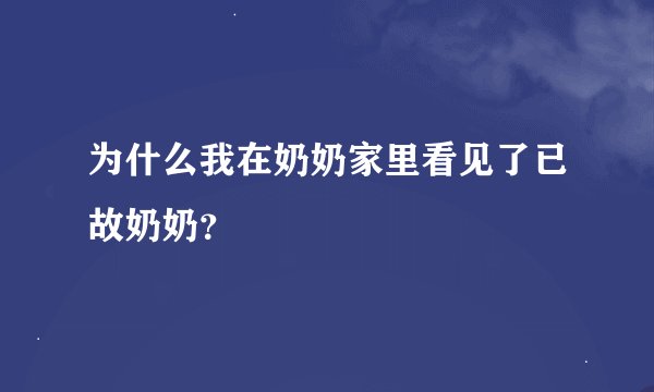 为什么我在奶奶家里看见了已故奶奶？