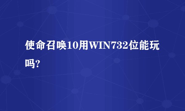 使命召唤10用WIN732位能玩吗?