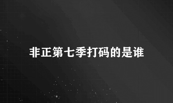 非正第七季打码的是谁