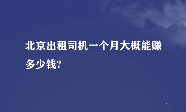 北京出租司机一个月大概能赚多少钱?