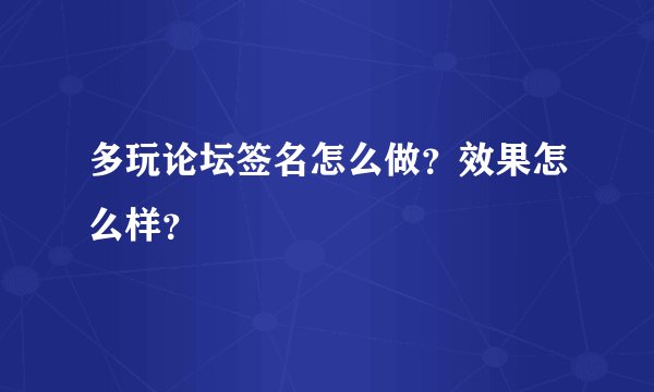 多玩论坛签名怎么做？效果怎么样？