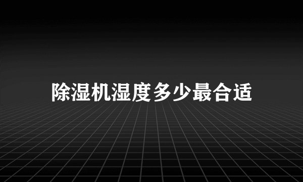 除湿机湿度多少最合适