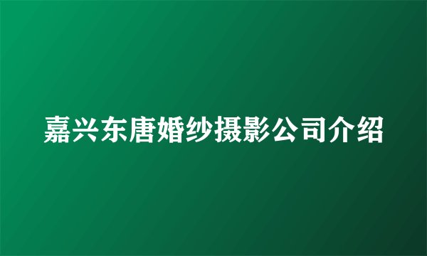 嘉兴东唐婚纱摄影公司介绍
