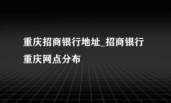 重庆招商银行地址_招商银行重庆网点分布