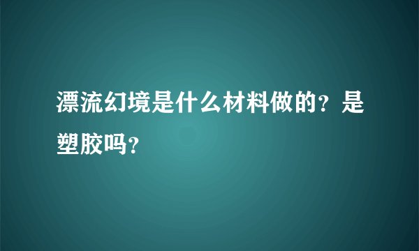 漂流幻境是什么材料做的？是塑胶吗？