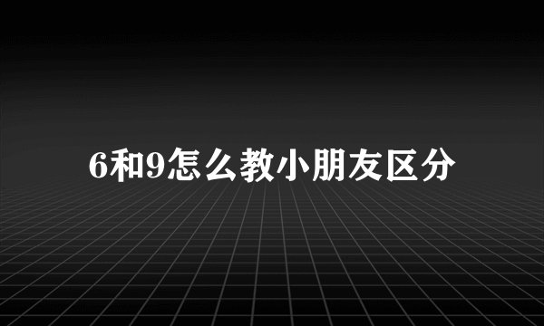 6和9怎么教小朋友区分