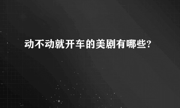 动不动就开车的美剧有哪些?